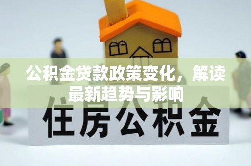 隆阳公积金贷款政策变化，解读最新趋势与影响