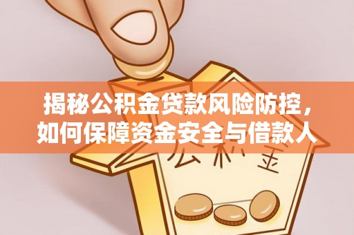 隆阳揭秘公积金贷款风险防控，如何保障资金安全与借款人权益