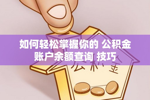 隆阳如何轻松掌握你的 公积金账户余额查询 技巧