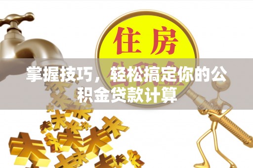 隆阳掌握技巧，轻松搞定你的公积金贷款计算