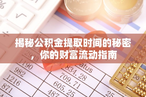 隆阳揭秘公积金提取时间的秘密，你的财富流动指南