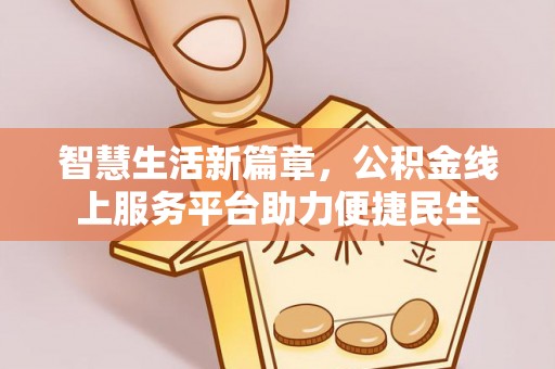 隆阳智慧生活新篇章，公积金线上服务平台助力便捷民生