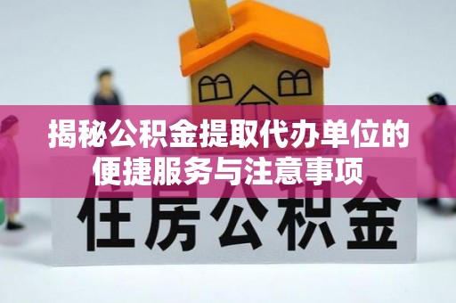 隆阳揭秘公积金提取代办单位的便捷服务与注意事项