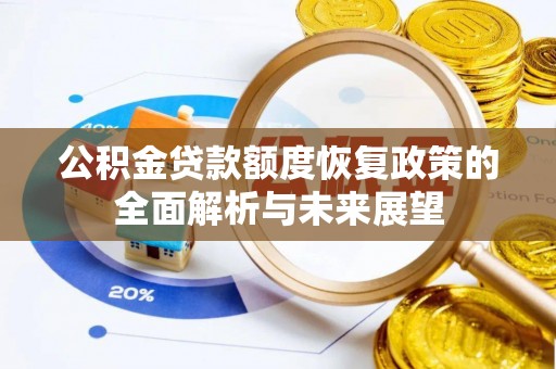 隆阳公积金贷款额度恢复政策的全面解析与未来展望