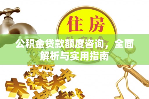 隆阳公积金贷款额度咨询，全面解析与实用指南