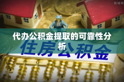 隆阳代办公积金提取的可靠性分析