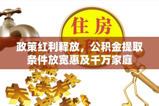 隆阳政策红利释放，公积金提取条件放宽惠及千万家庭