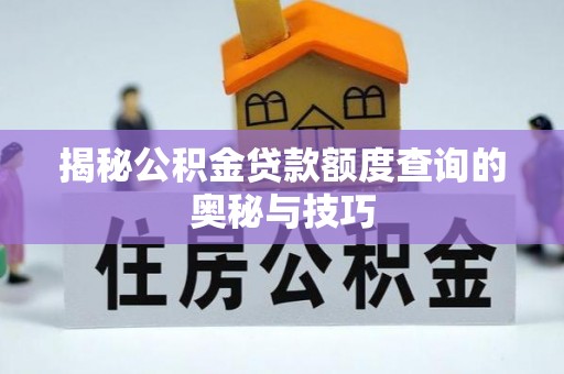 隆阳揭秘公积金贷款额度查询的奥秘与技巧