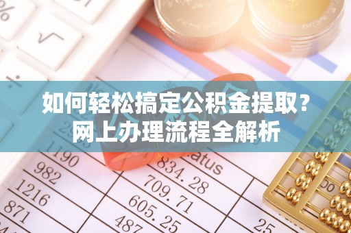 隆阳如何轻松搞定公积金提取？网上办理流程全解析