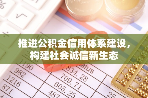 隆阳推进公积金信用体系建设，构建社会诚信新生态
