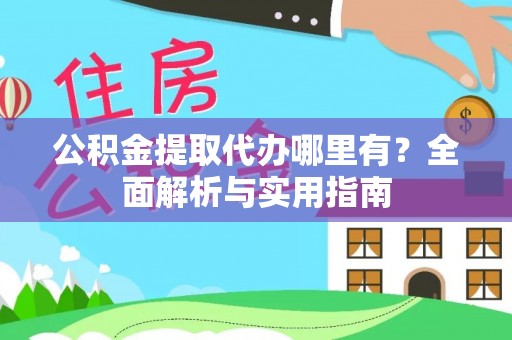 隆阳公积金提取代办哪里有？全面解析与实用指南