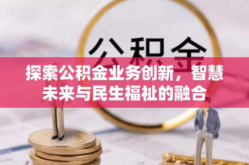 隆阳探索公积金业务创新，智慧未来与民生福祉的融合
