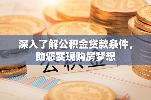 隆阳深入了解公积金贷款条件，助您实现购房梦想