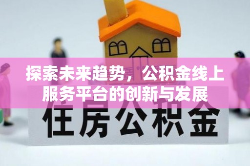 隆阳探索未来趋势，公积金线上服务平台的创新与发展