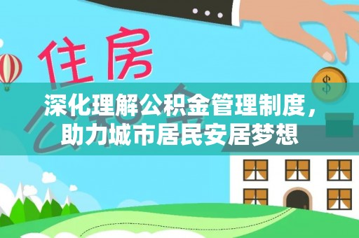 隆阳深化理解公积金管理制度，助力城市居民安居梦想
