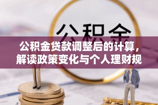 隆阳公积金贷款调整后的计算，解读政策变化与个人理财规划