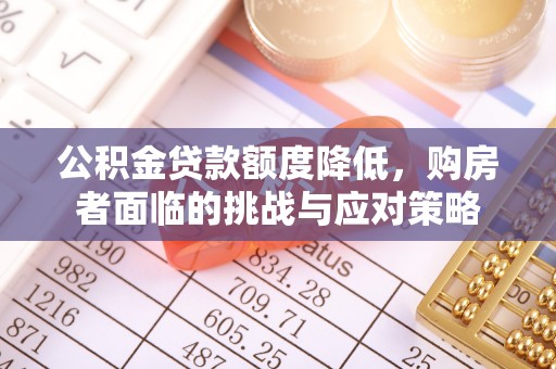 隆阳公积金贷款额度降低，购房者面临的挑战与应对策略