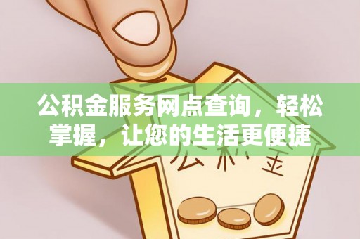 隆阳公积金服务网点查询，轻松掌握，让您的生活更便捷