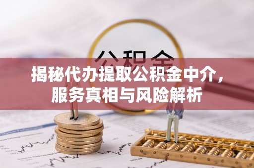 隆阳揭秘代办提取公积金中介，服务真相与风险解析