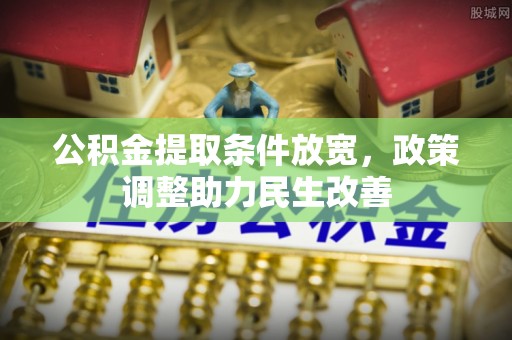 隆阳公积金提取条件放宽，政策调整助力民生改善
