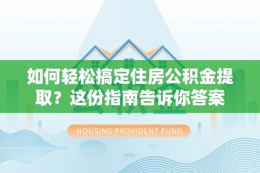 隆阳如何轻松搞定住房公积金提取？这份指南告诉你答案