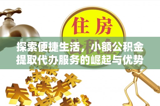 隆阳探索便捷生活，小额公积金提取代办服务的崛起与优势