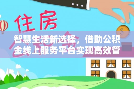 隆阳智慧生活新选择，借助公积金线上服务平台实现高效管理