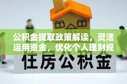 隆阳公积金提取政策解读，灵活运用资金，优化个人理财规划