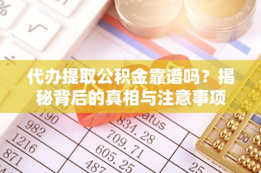 隆阳代办提取公积金靠谱吗？揭秘背后的真相与注意事项