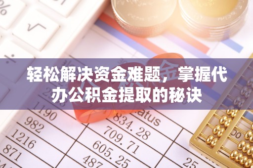 隆阳轻松解决资金难题，掌握代办公积金提取的秘诀