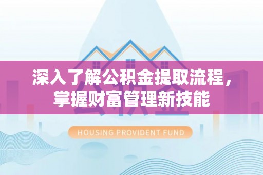 隆阳深入了解公积金提取流程，掌握财富管理新技能