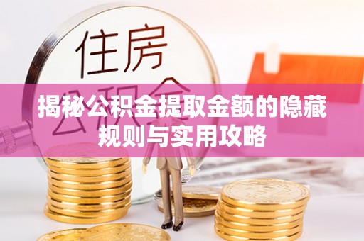 隆阳揭秘公积金提取金额的隐藏规则与实用攻略