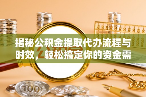 隆阳揭秘公积金提取代办流程与时效，轻松搞定你的资金需求