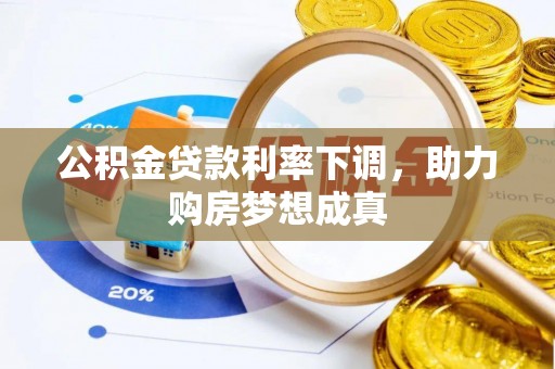 隆阳公积金贷款利率下调，助力购房梦想成真