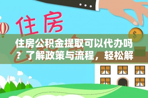 隆阳住房公积金提取可以代办吗？了解政策与流程，轻松解决疑问