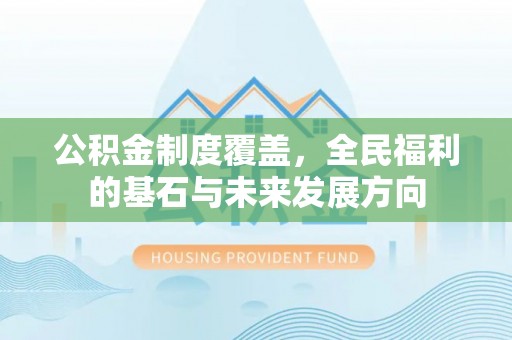 隆阳公积金制度覆盖，全民福利的基石与未来发展方向