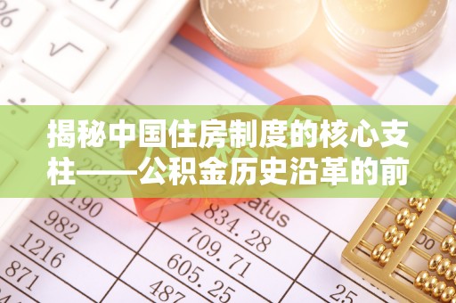 隆阳揭秘中国住房制度的核心支柱——公积金历史沿革的前世今生
