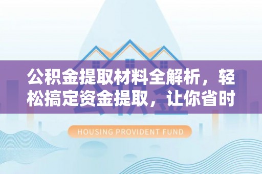 隆阳公积金提取材料全解析，轻松搞定资金提取，让你省时又省心