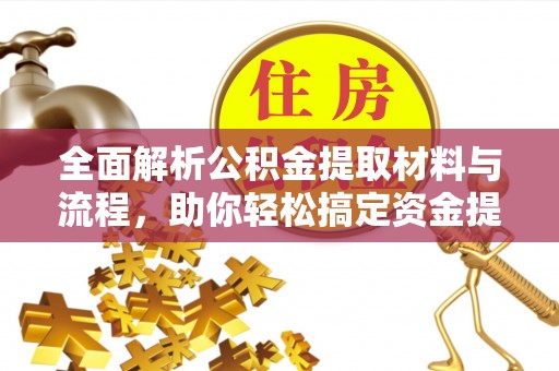 隆阳全面解析公积金提取材料与流程，助你轻松搞定资金提取！