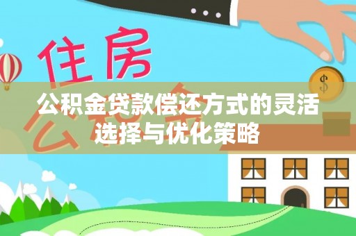 隆阳公积金贷款偿还方式的灵活选择与优化策略