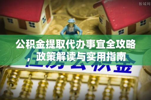 隆阳公积金提取代办事宜全攻略，政策解读与实用指南