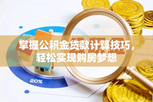 隆阳掌握公积金贷款计算技巧，轻松实现购房梦想