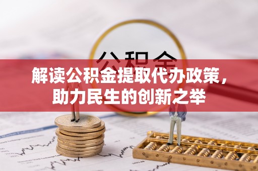 隆阳解读公积金提取代办政策，助力民生的创新之举