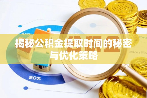 隆阳揭秘公积金提取时间的秘密与优化策略