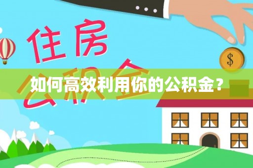 隆阳如何高效利用你的公积金？