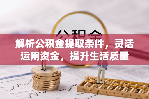 隆阳解析公积金提取条件，灵活运用资金，提升生活质量