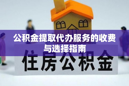 隆阳公积金提取代办服务的收费与选择指南
