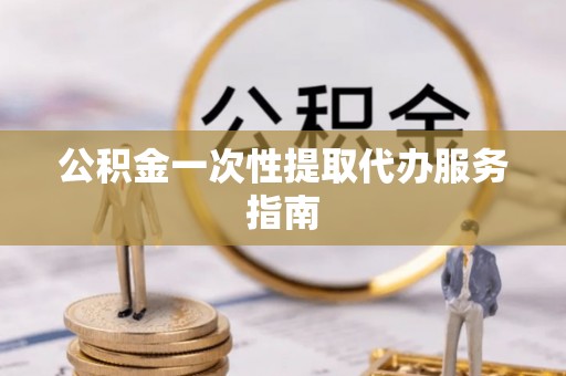 隆阳公积金一次性提取代办服务指南