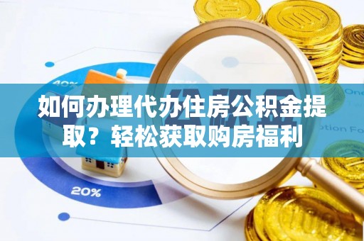 隆阳如何办理代办住房公积金提取？轻松获取购房福利
