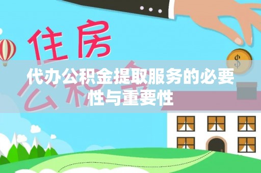 隆阳代办公积金提取服务的必要性与重要性